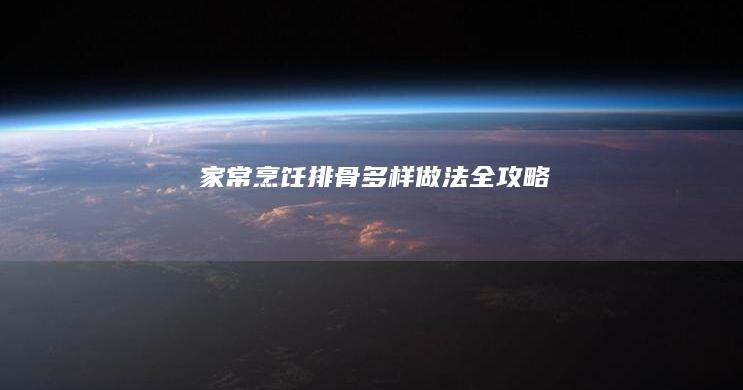 家常烹饪：排骨多样做法全攻略